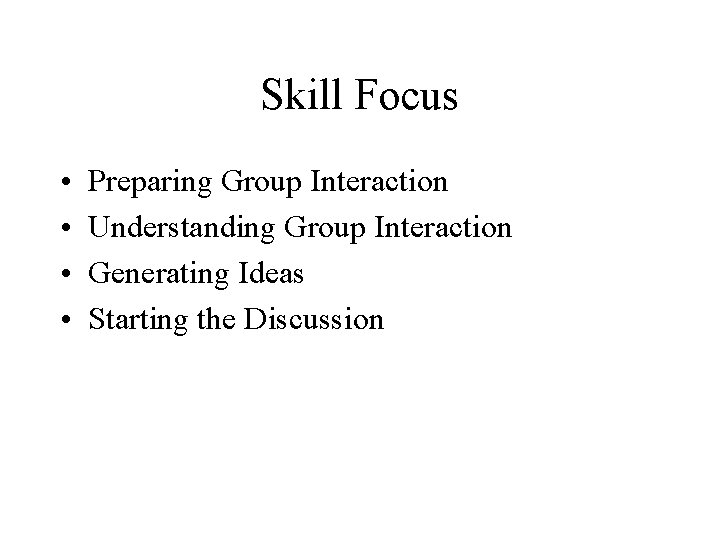 Skill Focus • • Preparing Group Interaction Understanding Group Interaction Generating Ideas Starting the