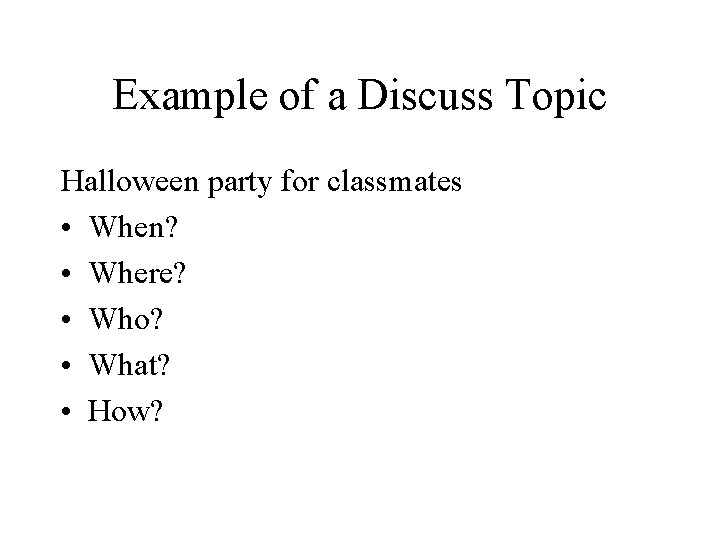 Example of a Discuss Topic Halloween party for classmates • When? • Where? •