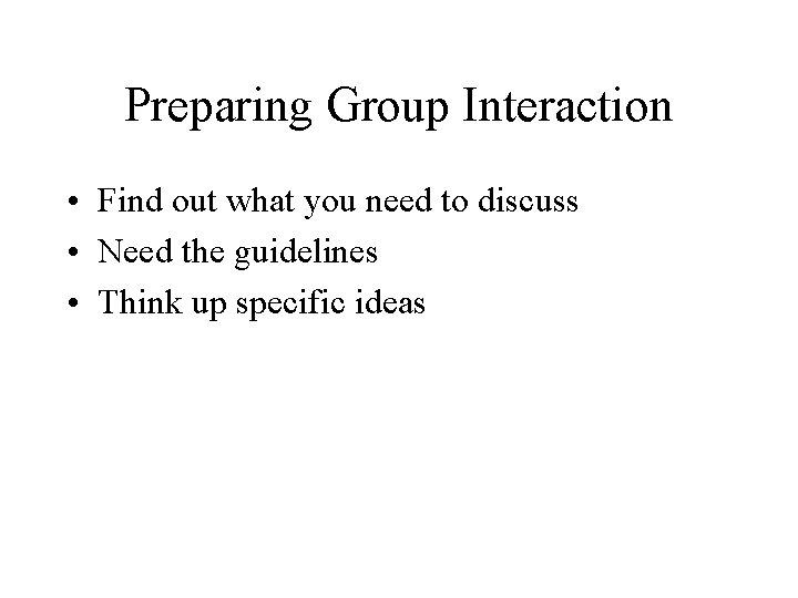Preparing Group Interaction • Find out what you need to discuss • Need the