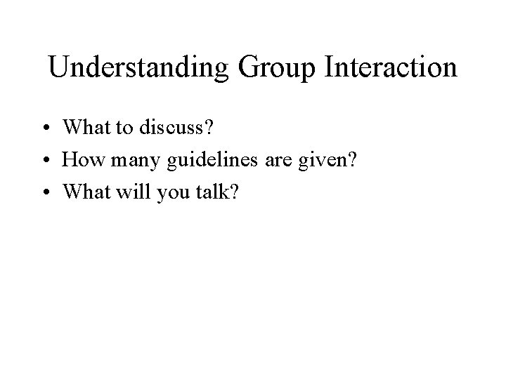 Understanding Group Interaction • What to discuss? • How many guidelines are given? •