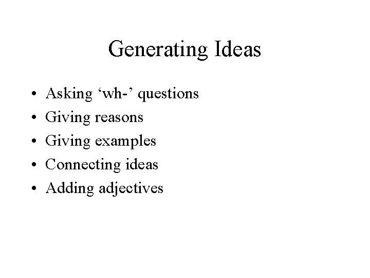 Generating Ideas • • • Asking ‘wh-’ questions Giving reasons Giving examples Connecting ideas