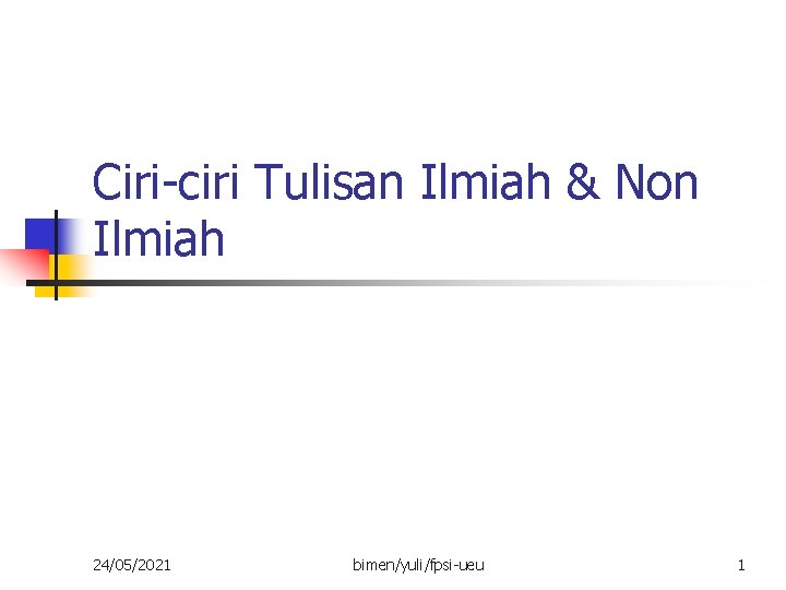 Ciri-ciri Tulisan Ilmiah & Non Ilmiah 24/05/2021 bimen/yuli/fpsi-ueu 1 