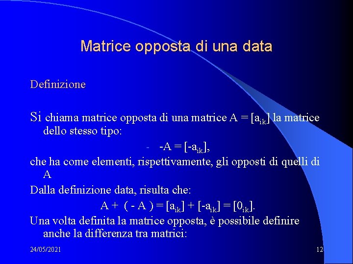 Matrice opposta di una data Definizione Si chiama matrice opposta di una matrice A Matrice opposta di una data Definizione Si chiama matrice opposta di una matrice A