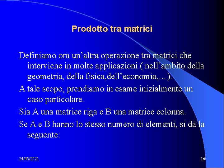 Prodotto tra matrici Definiamo ora un’altra operazione tra matrici che interviene in molte applicazioni Prodotto tra matrici Definiamo ora un’altra operazione tra matrici che interviene in molte applicazioni