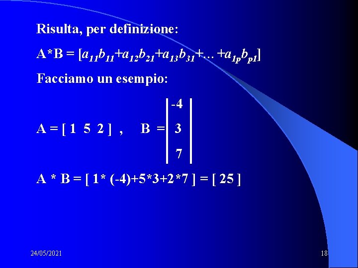Risulta, per definizione: A*B = [a 11 b 11+a 12 b 21+a 13 b Risulta, per definizione: A*B = [a 11 b 11+a 12 b 21+a 13 b