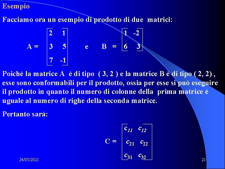 Esempio Facciamo ora un esempio di prodotto di due matrici: A= 2 1 3 Esempio Facciamo ora un esempio di prodotto di due matrici: A= 2 1 3