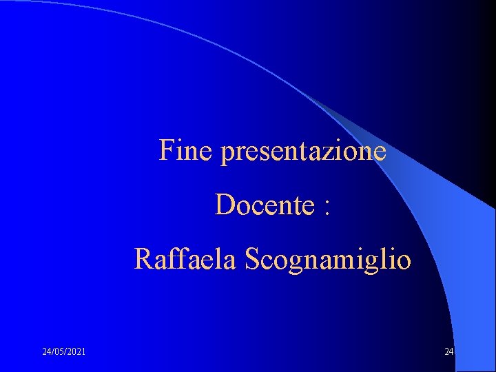 Fine presentazione Docente : Raffaela Scognamiglio 24/05/2021 24 Fine presentazione Docente : Raffaela Scognamiglio 24/05/2021 24