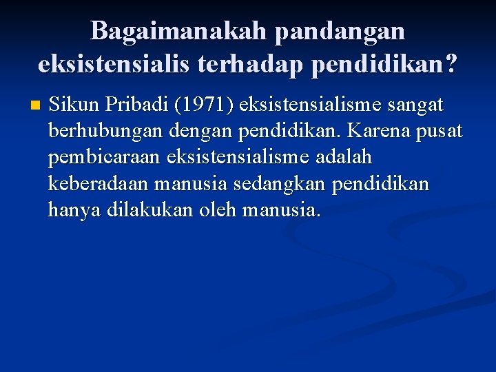 Bagaimanakah pandangan eksistensialis terhadap pendidikan? n Sikun Pribadi (1971) eksistensialisme sangat berhubungan dengan pendidikan.