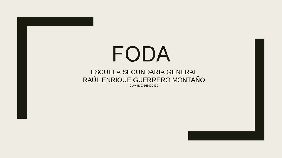 FODA ESCUELA SECUNDARIA GENERAL RAÚL ENRIQUE GUERRERO MONTAÑO CLAVE: 03 DES 0035 C 