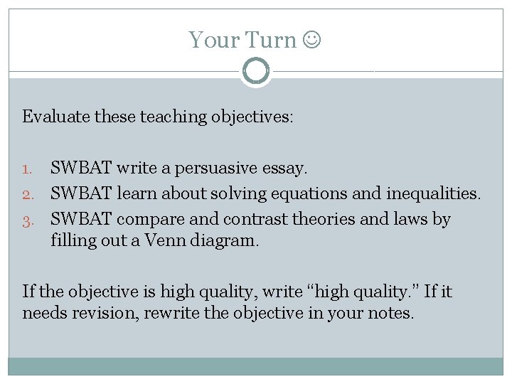 Your Turn Evaluate these teaching objectives: SWBAT write a persuasive essay. 2. SWBAT learn