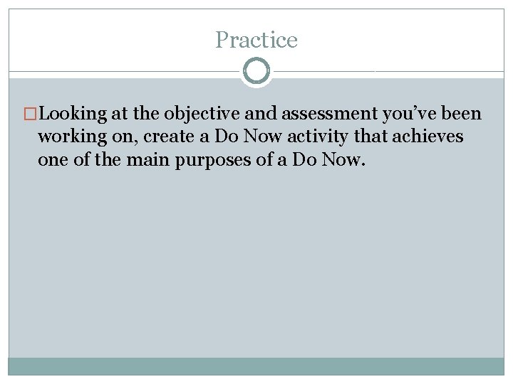Practice �Looking at the objective and assessment you’ve been working on, create a Do