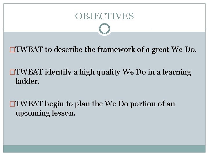 OBJECTIVES �TWBAT to describe the framework of a great We Do. �TWBAT identify a