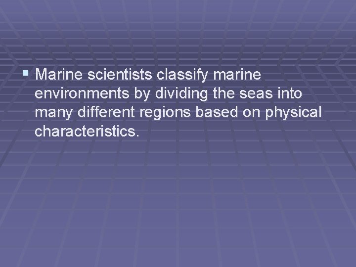 § Marine scientists classify marine environments by dividing the seas into many different regions