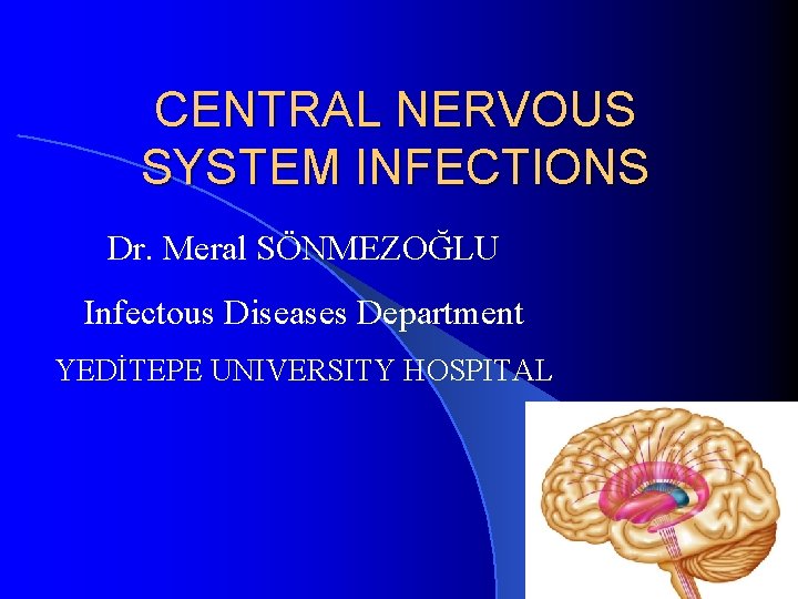 CENTRAL NERVOUS SYSTEM INFECTIONS Dr. Meral SÖNMEZOĞLU Infectous Diseases Department YEDİTEPE UNIVERSITY HOSPITAL 