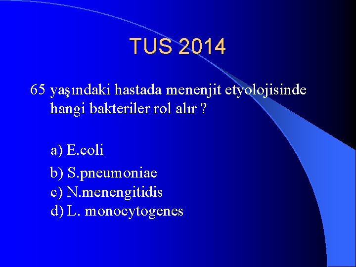TUS 2014 65 yaşındaki hastada menenjit etyolojisinde hangi bakteriler rol alır ? a) E.