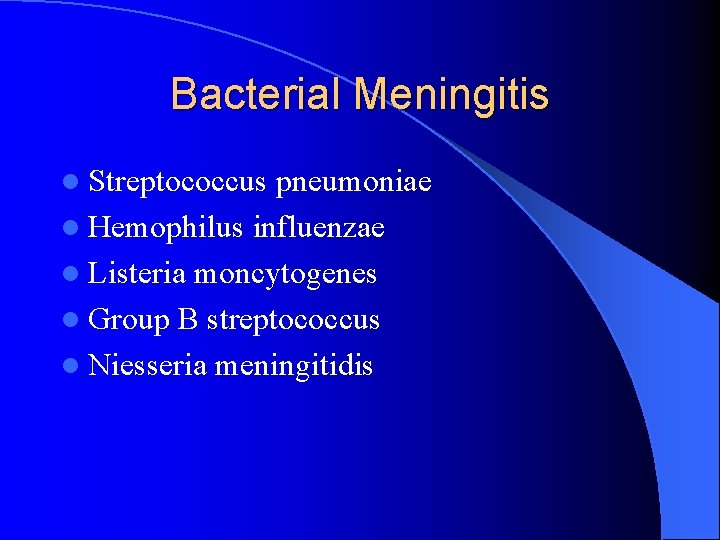 Bacterial Meningitis l Streptococcus pneumoniae l Hemophilus influenzae l Listeria moncytogenes l Group B