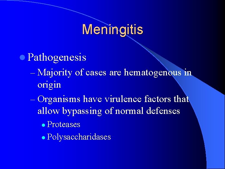 Meningitis l Pathogenesis – Majority of cases are hematogenous in origin – Organisms have