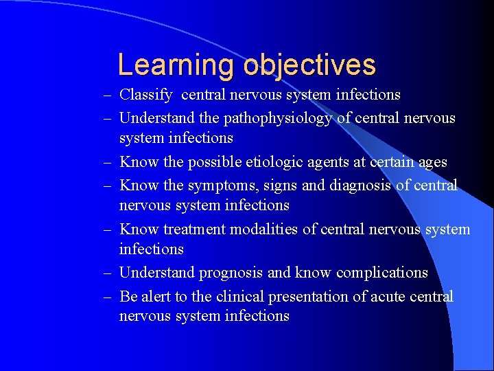 Learning objectives – Classify central nervous system infections – Understand the pathophysiology of central