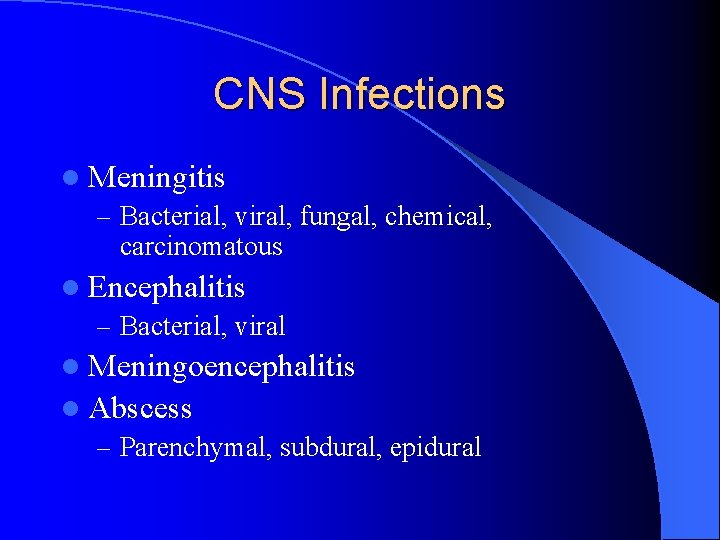 CNS Infections l Meningitis – Bacterial, viral, fungal, chemical, carcinomatous l Encephalitis – Bacterial,