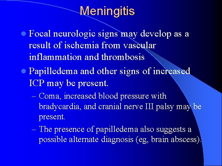 Meningitis l Focal neurologic signs may develop as a result of ischemia from vascular