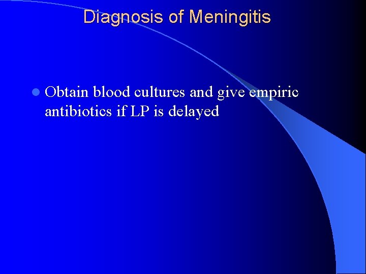 Diagnosis of Meningitis l Obtain blood cultures and give empiric antibiotics if LP is