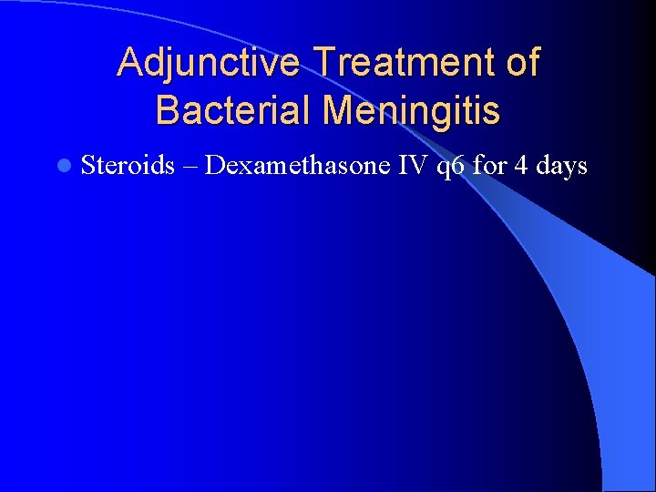 Adjunctive Treatment of Bacterial Meningitis l Steroids – Dexamethasone IV q 6 for 4