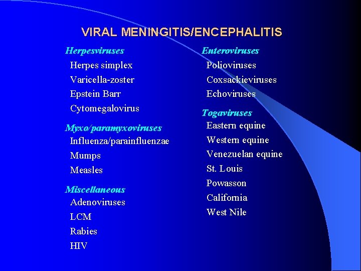 VIRAL MENINGITIS/ENCEPHALITIS Herpesviruses Herpes simplex Varicella-zoster Epstein Barr Cytomegalovirus Myxo/paramyxoviruses Influenza/parainfluenzae Mumps Measles Miscellaneous