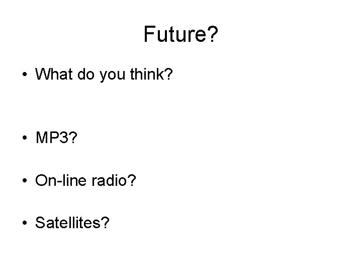 Future? • What do you think? • MP 3? • On-line radio? • Satellites? Future? • What do you think? • MP 3? • On-line radio? • Satellites?