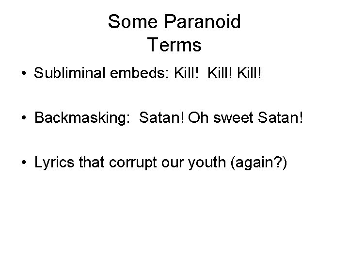 Some Paranoid Terms • Subliminal embeds: Kill! • Backmasking: Satan! Oh sweet Satan! • Some Paranoid Terms • Subliminal embeds: Kill! • Backmasking: Satan! Oh sweet Satan! •