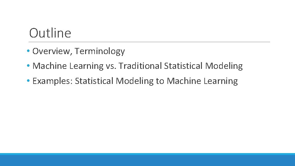 Outline • Overview, Terminology • Machine Learning vs. Traditional Statistical Modeling • Examples: Statistical