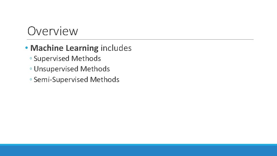 Overview • Machine Learning includes ◦ Supervised Methods ◦ Unsupervised Methods ◦ Semi-Supervised Methods