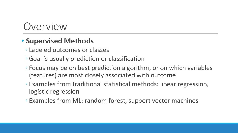 Overview • Supervised Methods ◦ Labeled outcomes or classes ◦ Goal is usually prediction