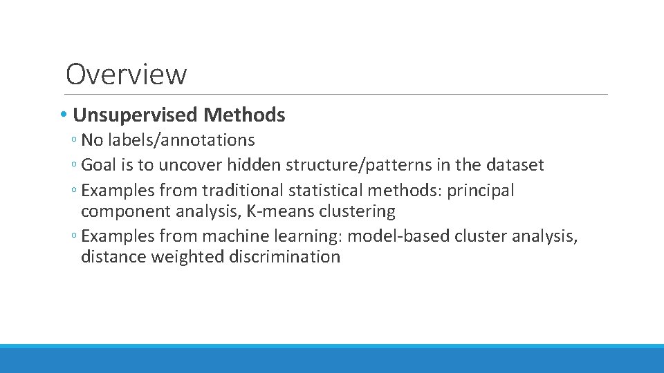 Overview • Unsupervised Methods ◦ No labels/annotations ◦ Goal is to uncover hidden structure/patterns