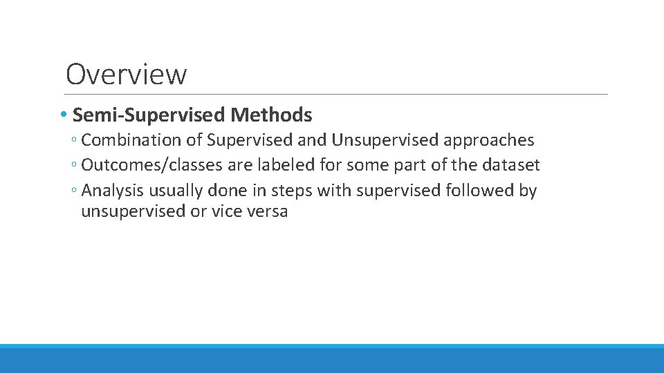 Overview • Semi-Supervised Methods ◦ Combination of Supervised and Unsupervised approaches ◦ Outcomes/classes are