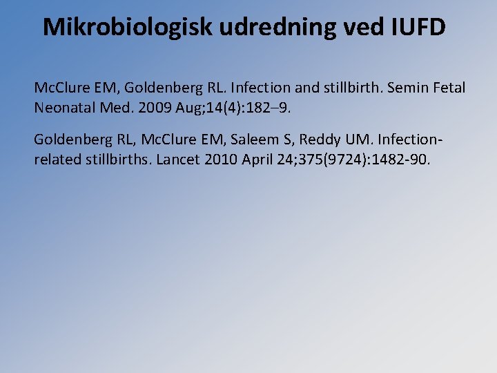 Mikrobiologisk udredning ved IUFD Mc. Clure EM, Goldenberg RL. Infection and stillbirth. Semin Fetal