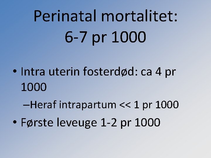 Perinatal mortalitet: 6 -7 pr 1000 • Intra uterin fosterdød: ca 4 pr 1000