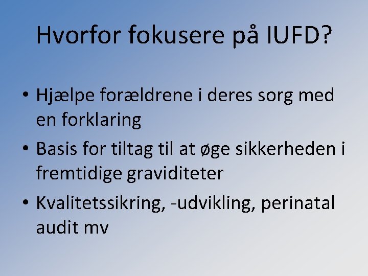 Hvorfor fokusere på IUFD? • Hjælpe forældrene i deres sorg med en forklaring •