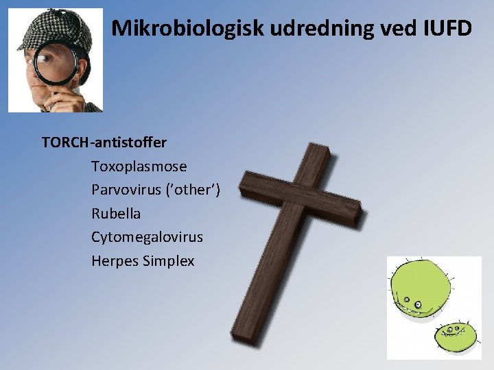 Mikrobiologisk udredning ved IUFD TORCH-antistoffer Toxoplasmose Parvovirus (’other’) Rubella Cytomegalovirus Herpes Simplex 