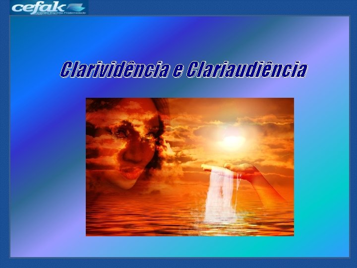 Clarividência e Clariaudiência Clarividência e Clariaudiência
