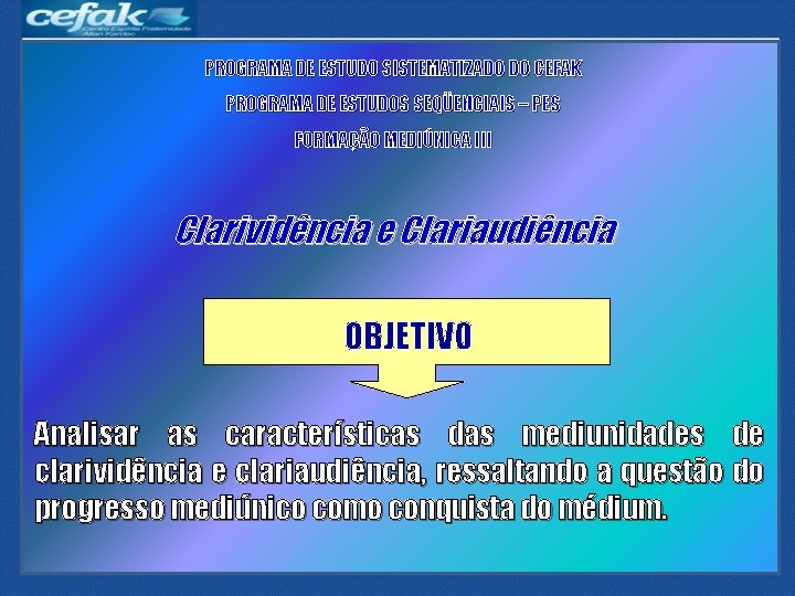 PROGRAMA DE ESTUDO SISTEMATIZADO DO CEFAK PROGRAMA DE ESTUDOS SEQÜENCIAIS – PES FORMAÇÃO MEDIÚNICA PROGRAMA DE ESTUDO SISTEMATIZADO DO CEFAK PROGRAMA DE ESTUDOS SEQÜENCIAIS – PES FORMAÇÃO MEDIÚNICA