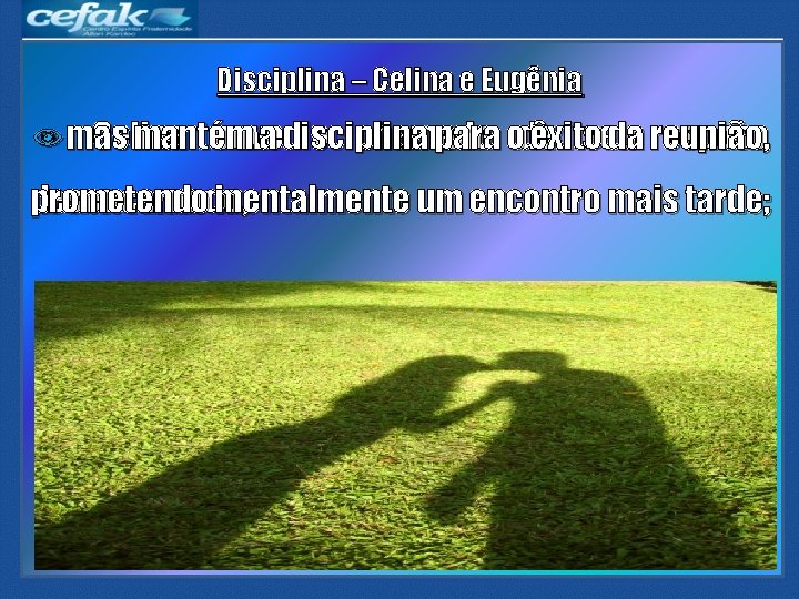 Disciplina – Celina e Eugênia mas mantém a disciplina para ode êxito da reunião, Disciplina – Celina e Eugênia mas mantém a disciplina para ode êxito da reunião,