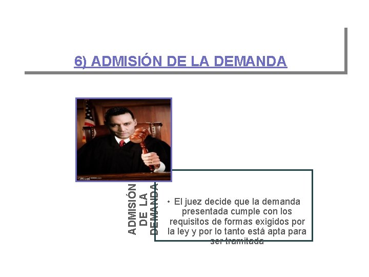 ADMISIÓN DE LA DEMANDA 6) ADMISIÓN DE LA DEMANDA • El juez decide que