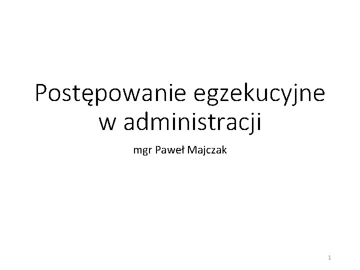 Postępowanie egzekucyjne w administracji mgr Paweł Majczak 1 