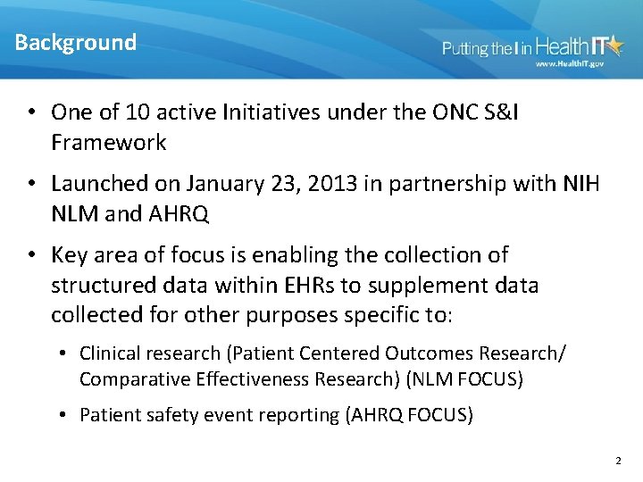 Background • One of 10 active Initiatives under the ONC S&I Framework • Launched