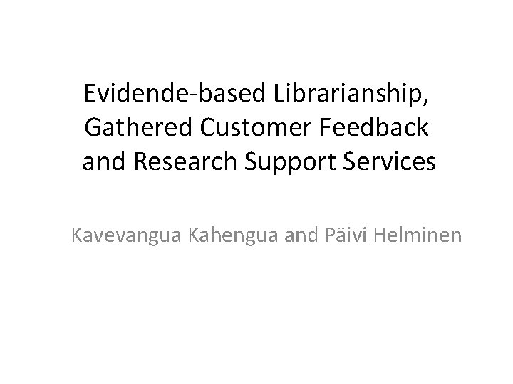 Evidende-based Librarianship, Gathered Customer Feedback and Research Support Services Kavevangua Kahengua and Päivi Helminen