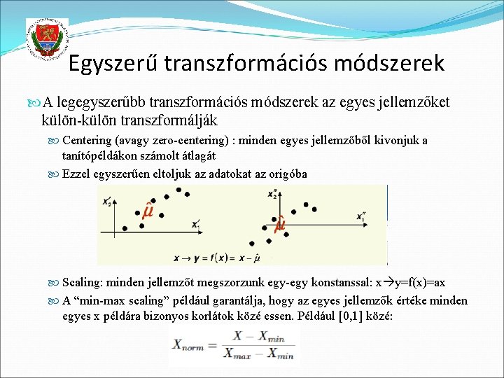 Egyszerű transzformációs módszerek A legegyszerűbb transzformációs módszerek az egyes jellemzőket külön-külön transzformálják Centering (avagy