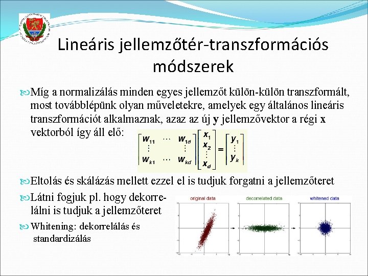 Lineáris jellemzőtér-transzformációs módszerek Míg a normalizálás minden egyes jellemzőt külön-külön transzformált, most továbblépünk olyan