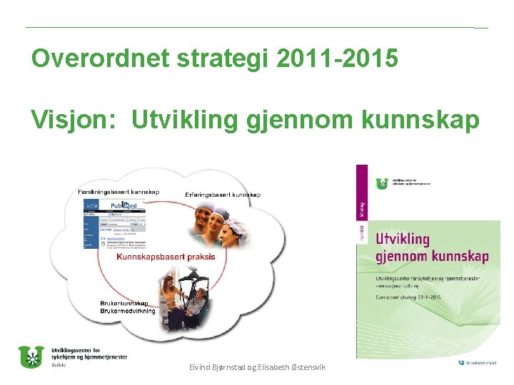 Overordnet strategi 2011 -2015 Visjon: Utvikling gjennom kunnskap Eivind Bjørnstad og Elisabeth Østensvik 