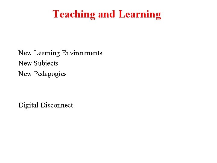 Teaching and Learning New Learning Environments New Subjects New Pedagogies Digital Disconnect 