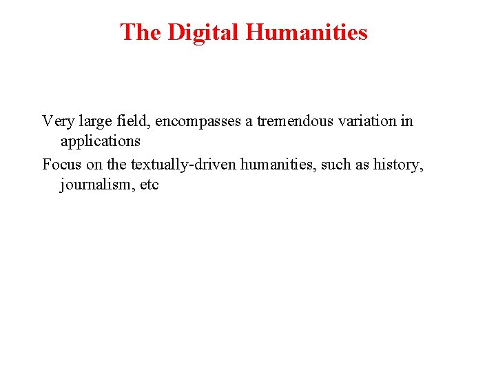 The Digital Humanities Very large field, encompasses a tremendous variation in applications Focus on